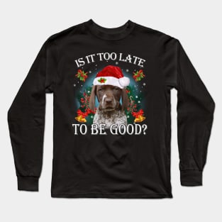 Santa German Shorthaired Pointer Is It Too Late To Be Good Long Sleeve T-Shirt